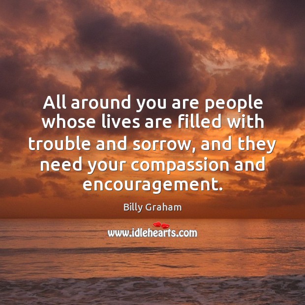 All around you are people whose lives are filled with trouble and Billy Graham Picture Quote