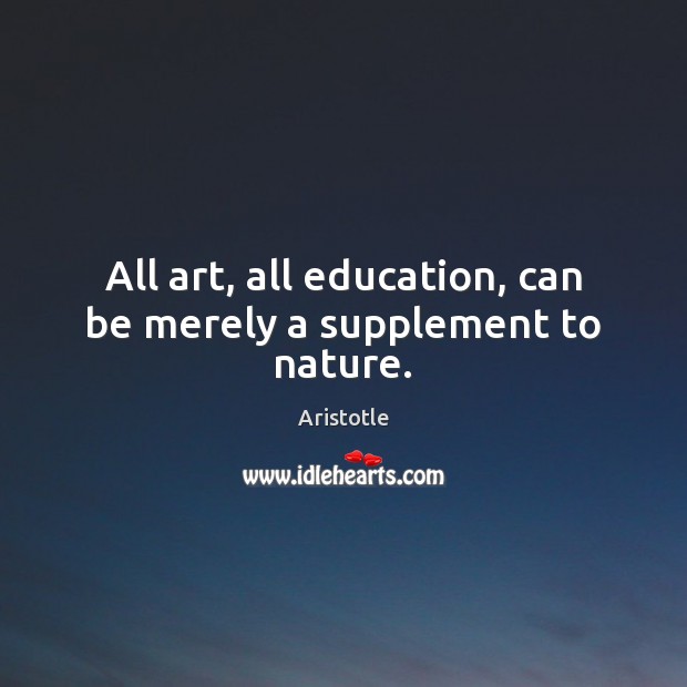 All art, all education, can be merely a supplement to nature. Image
