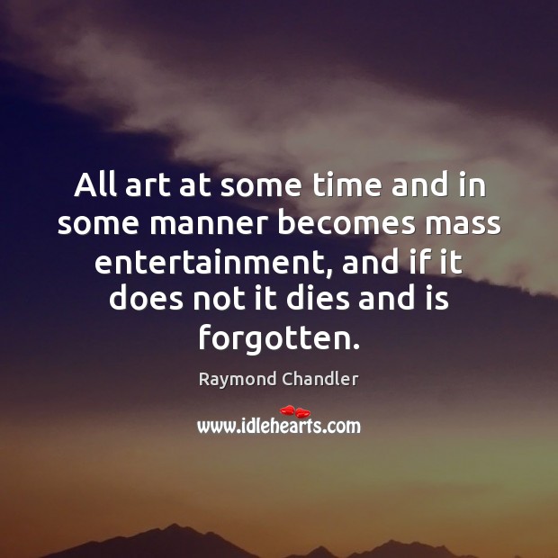 All art at some time and in some manner becomes mass entertainment, Raymond Chandler Picture Quote