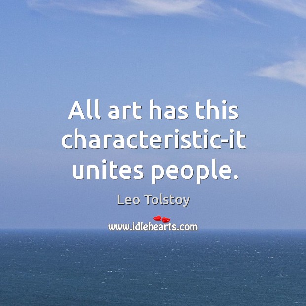 All art has this characteristic-it unites people. Leo Tolstoy Picture Quote