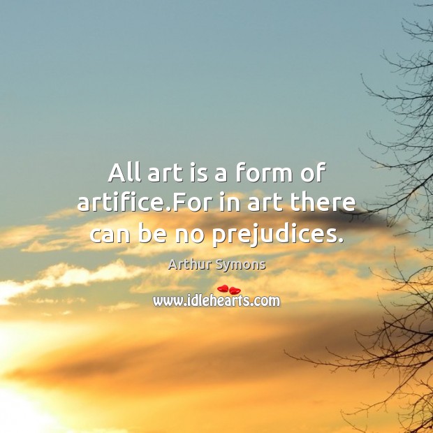 All art is a form of artifice.For in art there can be no prejudices. Image