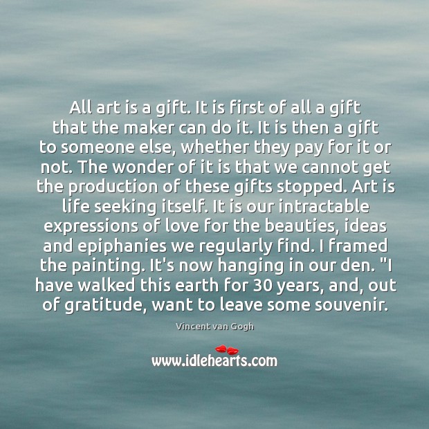 All art is a gift. It is first of all a gift Vincent van Gogh Picture Quote