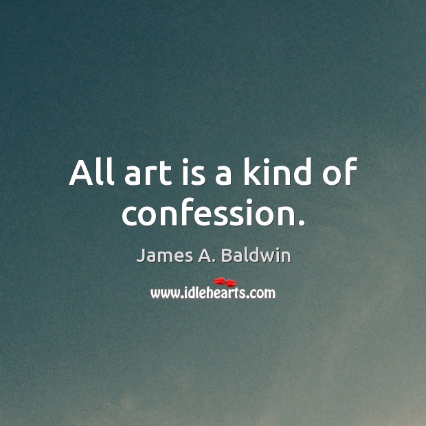 All art is a kind of confession. James A. Baldwin Picture Quote