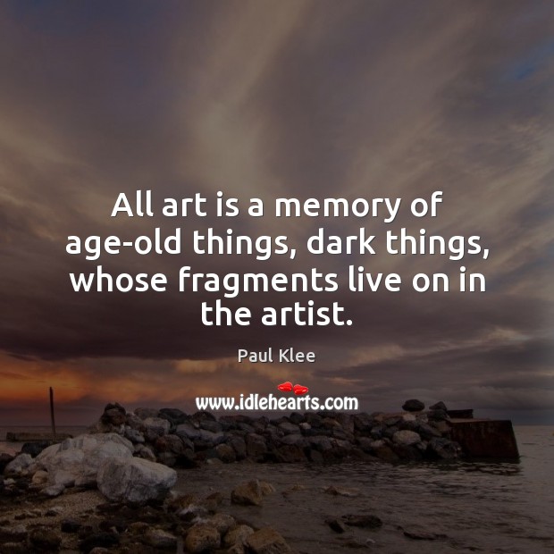 All art is a memory of age-old things, dark things, whose fragments live on in the artist. Paul Klee Picture Quote