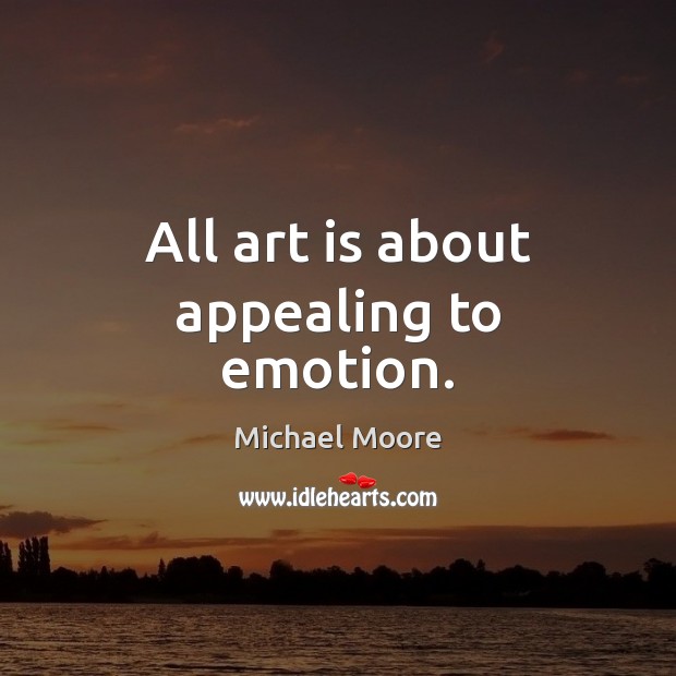 All art is about appealing to emotion. Michael Moore Picture Quote