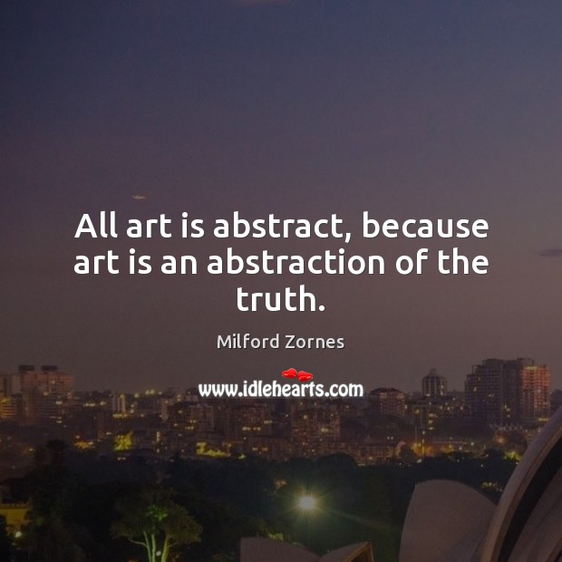 All art is abstract, because art is an abstraction of the truth. Art Quotes Image