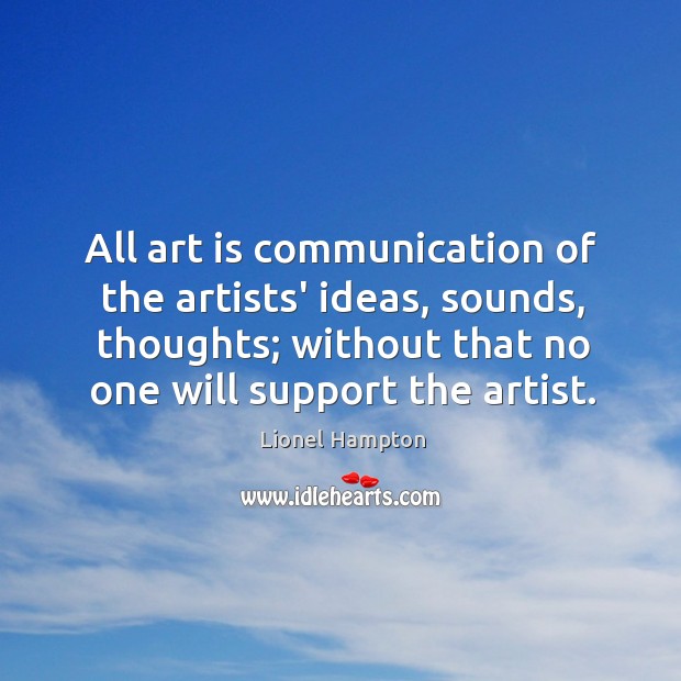 All art is communication of the artists’ ideas, sounds, thoughts; without that Lionel Hampton Picture Quote