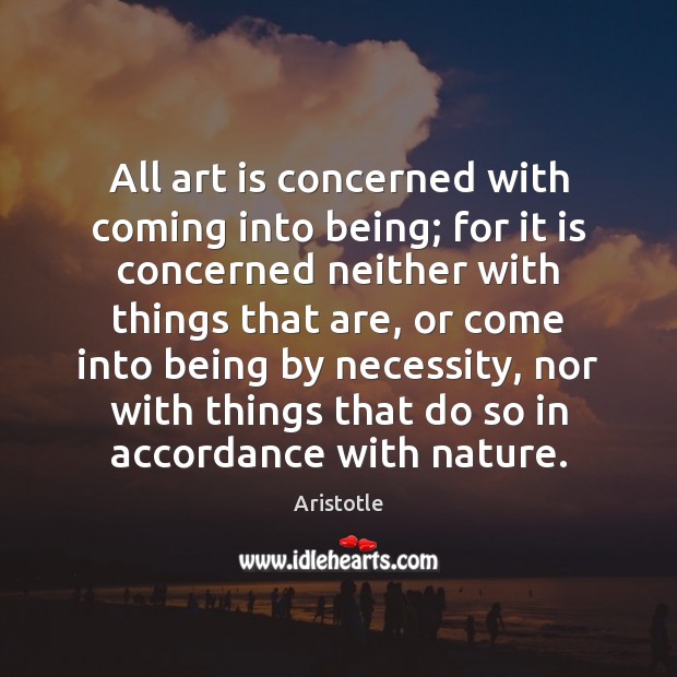All art is concerned with coming into being; for it is concerned Image