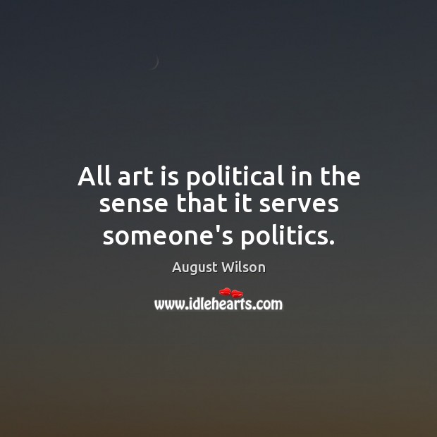 All art is political in the sense that it serves someone’s politics. August Wilson Picture Quote