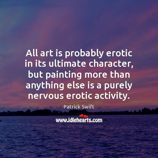 All art is probably erotic in its ultimate character, but painting more Art Quotes Image