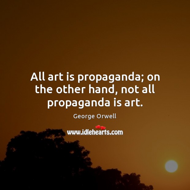 All art is propaganda; on the other hand, not all propaganda is art. George Orwell Picture Quote