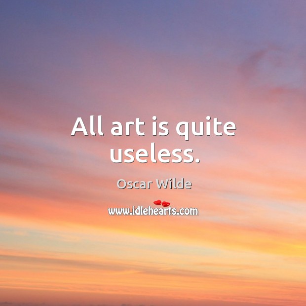 All art is quite useless. Oscar Wilde Picture Quote