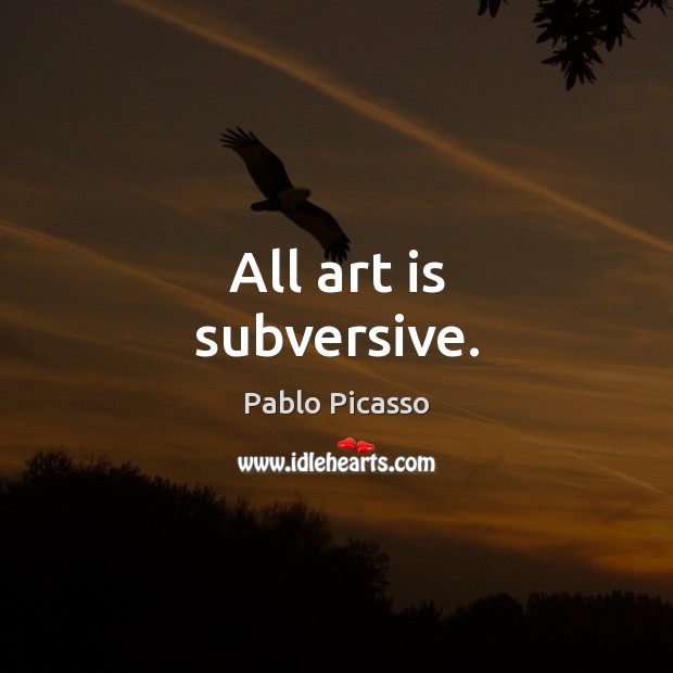 All art is subversive. Pablo Picasso Picture Quote