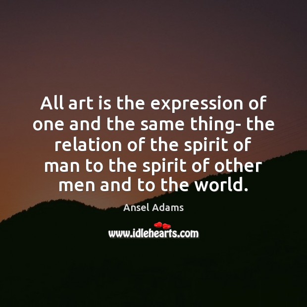 All art is the expression of one and the same thing- the Ansel Adams Picture Quote