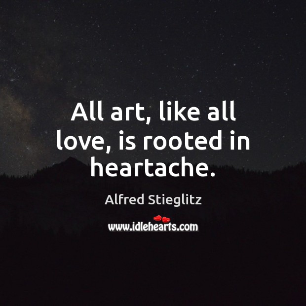 All art, like all love, is rooted in heartache. Image