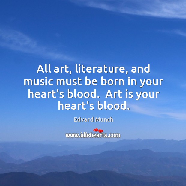 All art, literature, and music must be born in your heart’s blood. Edvard Munch Picture Quote
