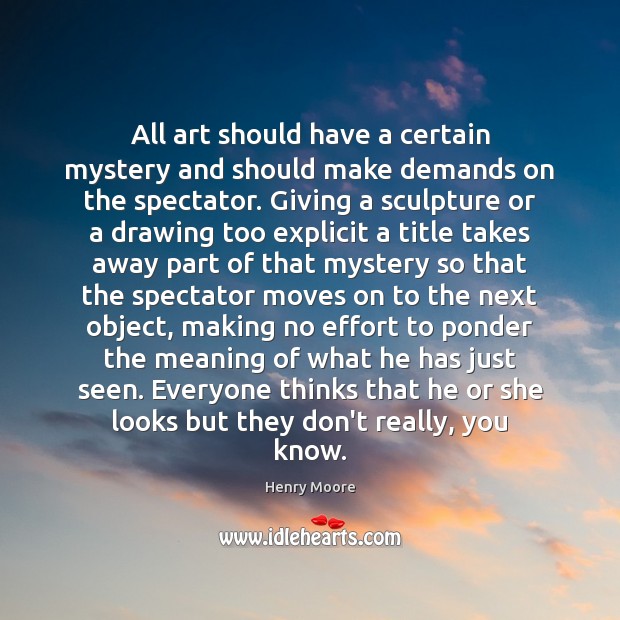All art should have a certain mystery and should make demands on Henry Moore Picture Quote