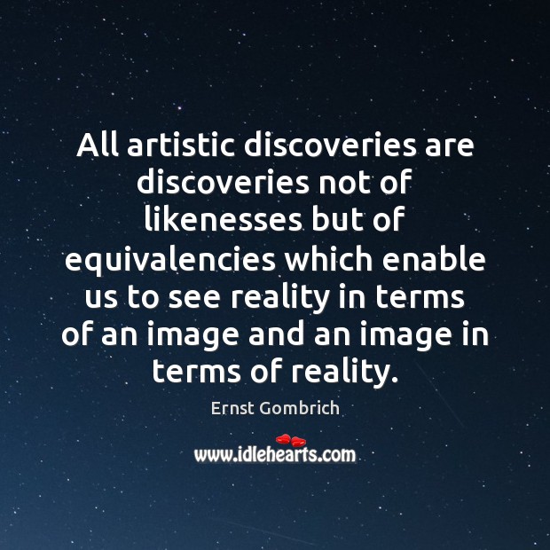 All artistic discoveries are discoveries not of likenesses but of equivalencies which Ernst Gombrich Picture Quote