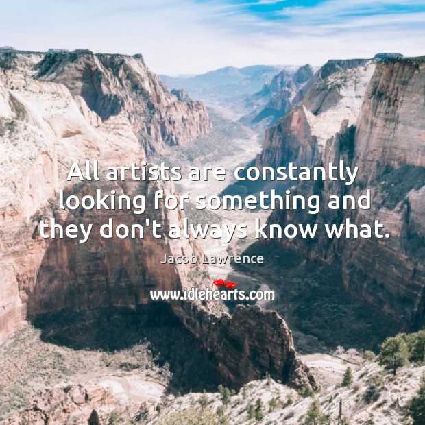 All artists are constantly looking for something and they don’t always know what. Jacob Lawrence Picture Quote