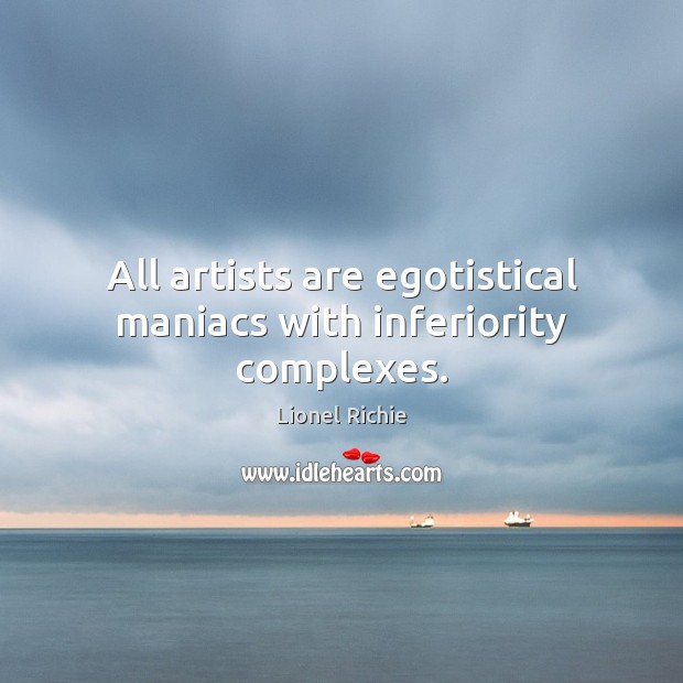 All artists are egotistical maniacs with inferiority complexes. Lionel Richie Picture Quote