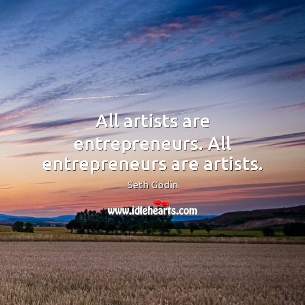 All artists are entrepreneurs. All entrepreneurs are artists. Seth Godin Picture Quote