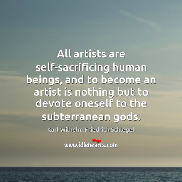 All artists are self-sacrificing human beings, and to become an artist is Karl Wilhelm Friedrich Schlegel Picture Quote