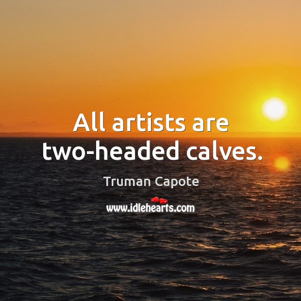 All artists are two-headed calves. Truman Capote Picture Quote