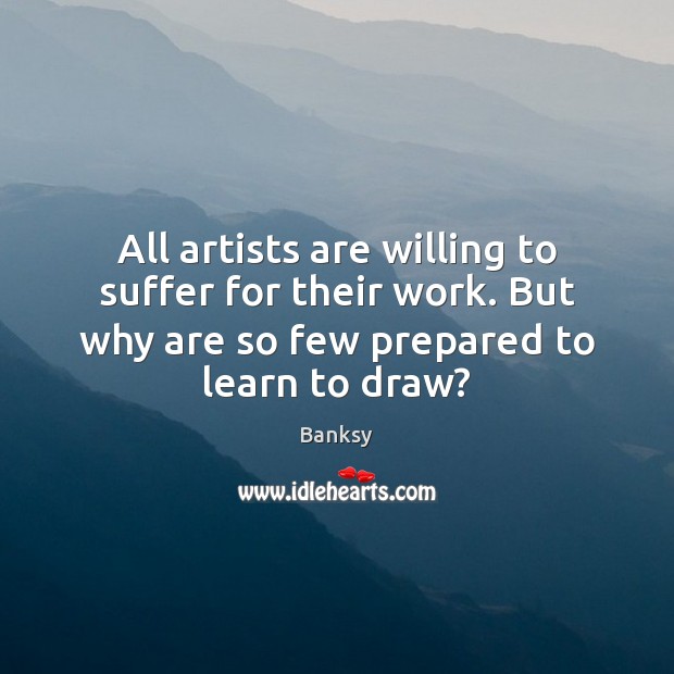 All artists are willing to suffer for their work. But why are Banksy Picture Quote