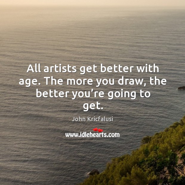 All artists get better with age. The more you draw, the better you’re going to get. Image