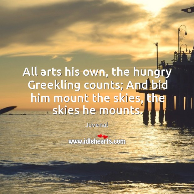 All arts his own, the hungry Greekling counts; And bid him mount Juvenal Picture Quote