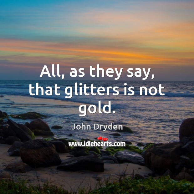 All, as they say, that glitters is not gold. John Dryden Picture Quote