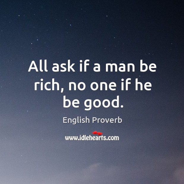 All ask if a man be rich, no one if he be good. English Proverbs Image