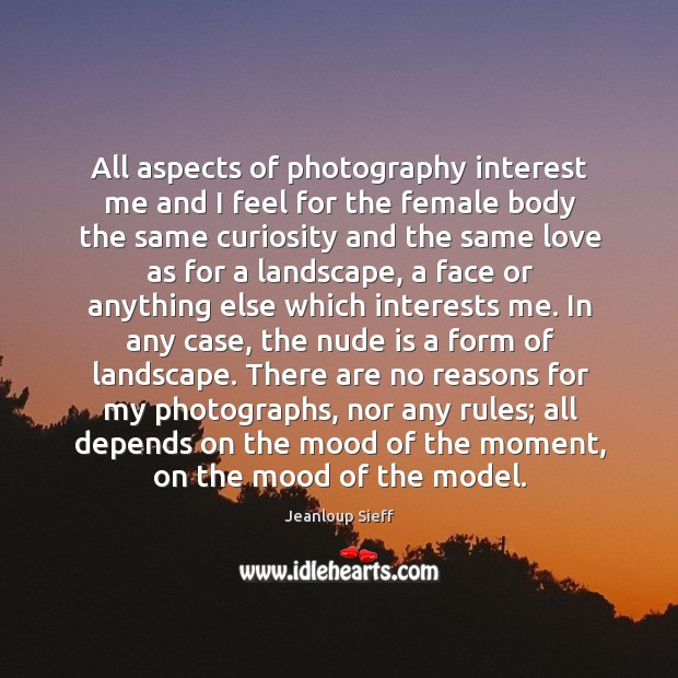 All aspects of photography interest me and I feel for the female Jeanloup Sieff Picture Quote