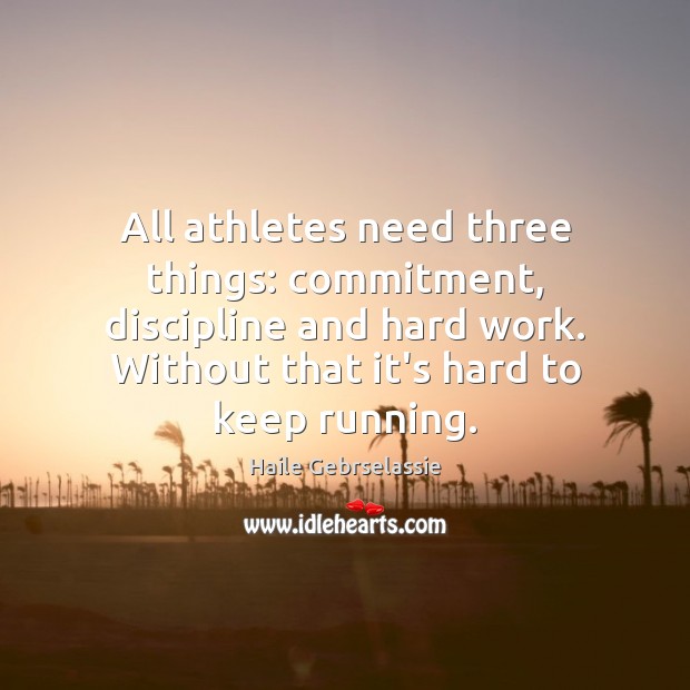 All athletes need three things: commitment, discipline and hard work. Without that Haile Gebrselassie Picture Quote