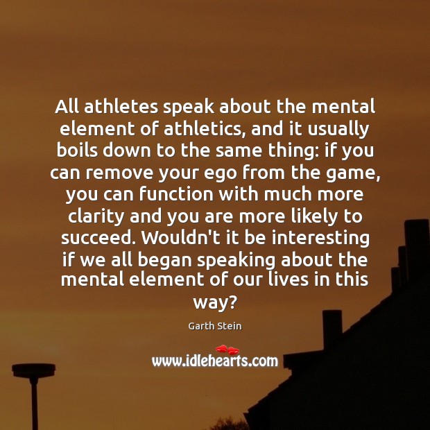 All athletes speak about the mental element of athletics, and it usually Garth Stein Picture Quote