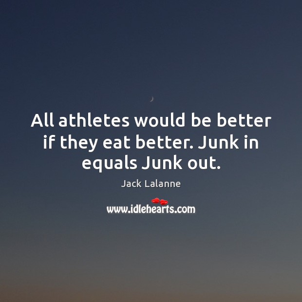 All athletes would be better if they eat better. Junk in equals Junk out. Jack Lalanne Picture Quote