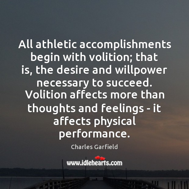 All athletic accomplishments begin with volition; that is, the desire and willpower Charles Garfield Picture Quote