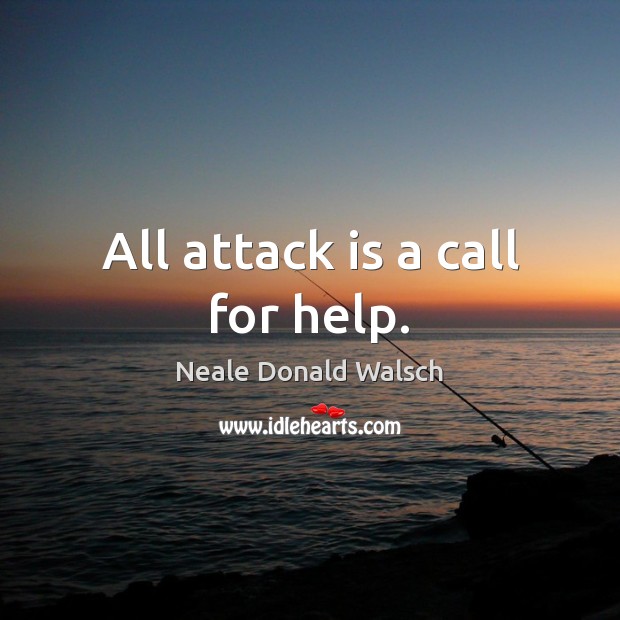 All attack is a call for help. Neale Donald Walsch Picture Quote