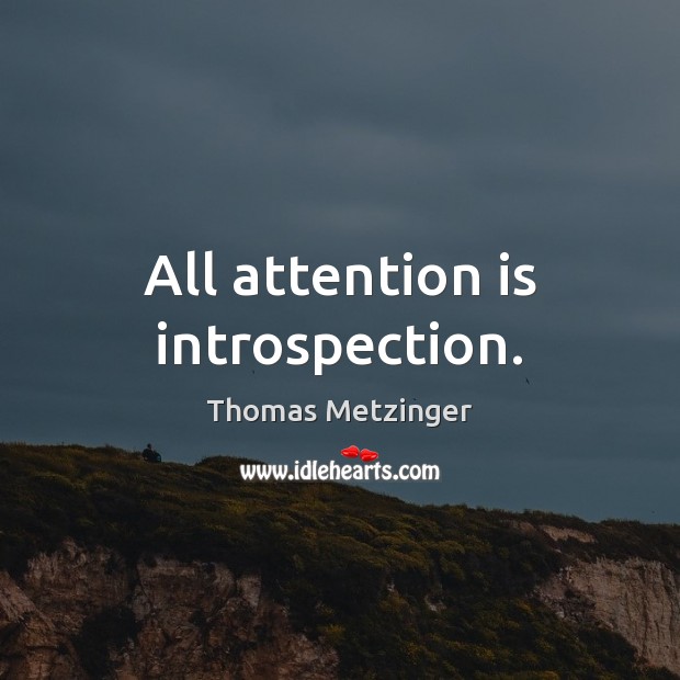 All attention is introspection. Image