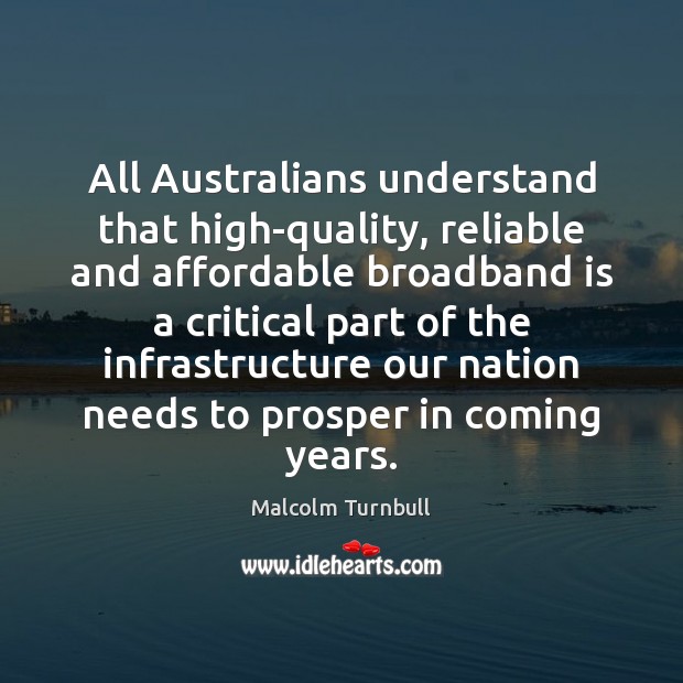 All Australians understand that high-quality, reliable and affordable broadband is a critical Malcolm Turnbull Picture Quote
