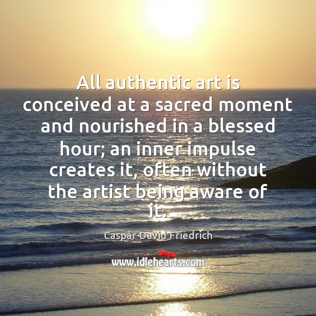 All authentic art is conceived at a sacred moment and nourished in Image