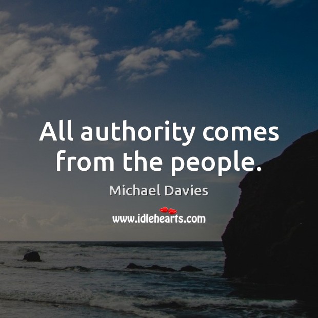 All authority comes from the people. Michael Davies Picture Quote