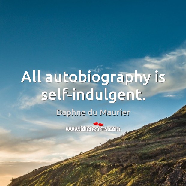 All autobiography is self-indulgent. Daphne du Maurier Picture Quote