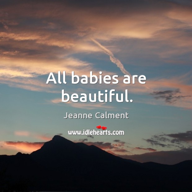 All babies are beautiful. Jeanne Calment Picture Quote