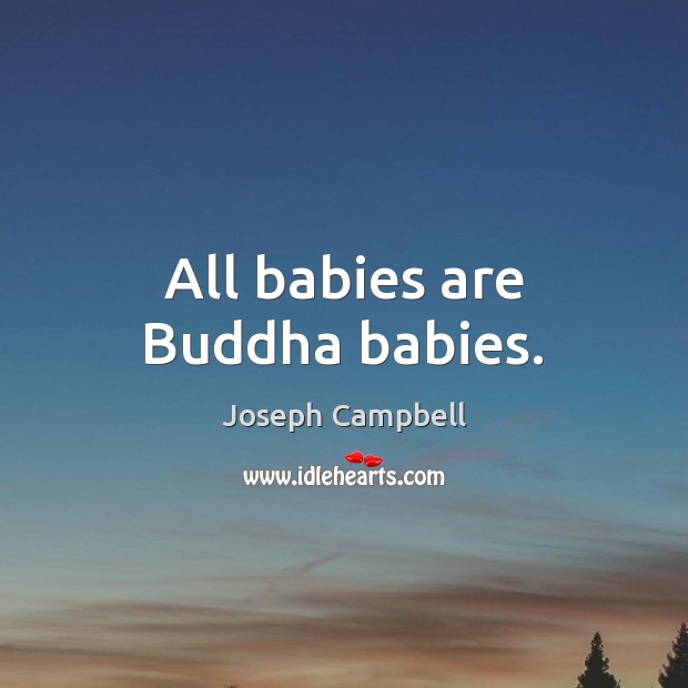 All babies are Buddha babies. Joseph Campbell Picture Quote