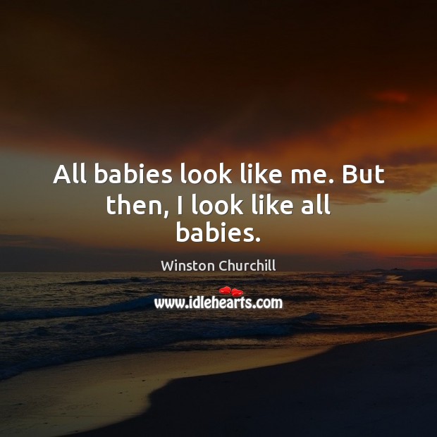 All babies look like me. But then, I look like all babies. Winston Churchill Picture Quote