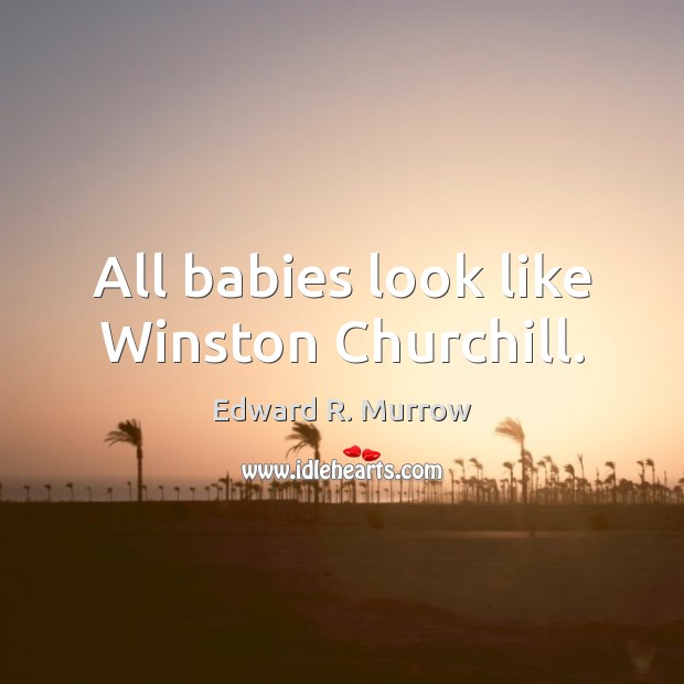 All babies look like Winston Churchill. Edward R. Murrow Picture Quote