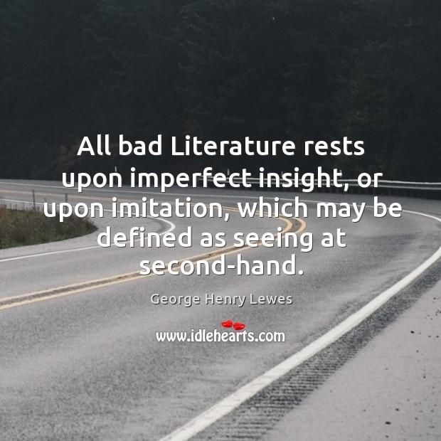 All bad literature rests upon imperfect insight, or upon imitation, which may be defined as seeing at second-hand. Image