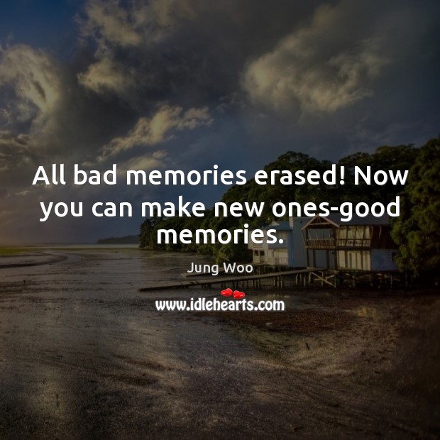 All bad memories erased! Now you can make new ones-good memories. Jung Woo Picture Quote