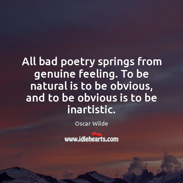 All bad poetry springs from genuine feeling. To be natural is to Oscar Wilde Picture Quote